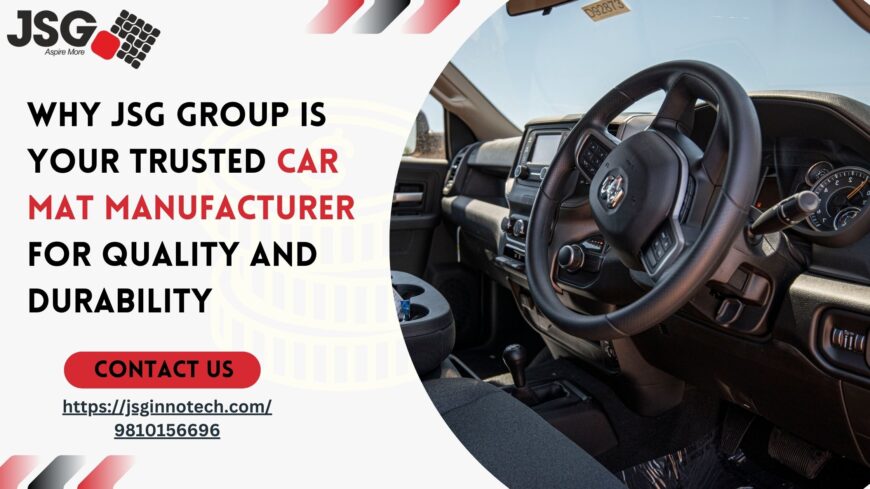 Why JSG Group is Your Trusted Car Mat Manufacturer for